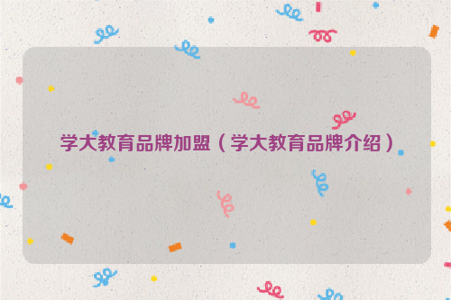 学大教育品牌加盟（学大教育品牌介绍）