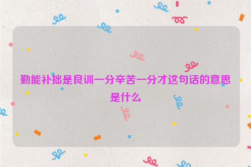 勤能补拙是良训一分辛苦一分才这句话的意思是什么