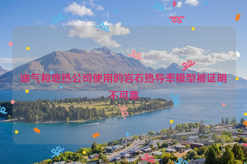 油气和地热公司使用的岩石热导率模型被证明不可靠