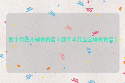 四个月婴儿辅食食谱（四个半月宝宝辅食食谱）
