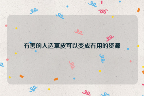 有害的人造草皮可以变成有用的资源