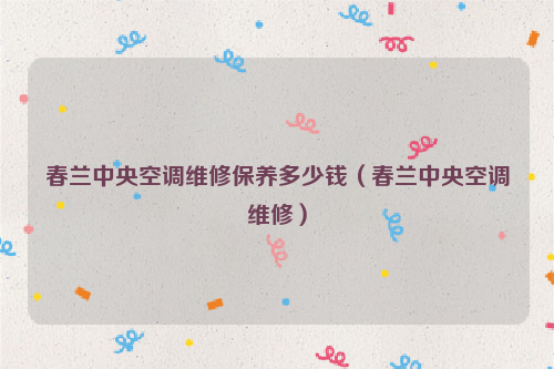 春兰中央空调维修保养多少钱（春兰中央空调维修）