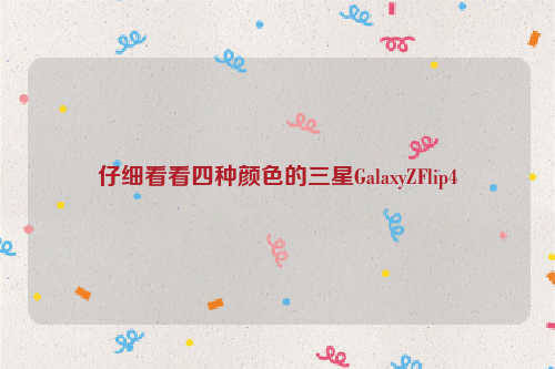 仔细看看四种颜色的三星GalaxyZFlip4