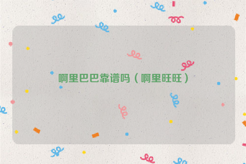 啊里巴巴靠谱吗（啊里旺旺）