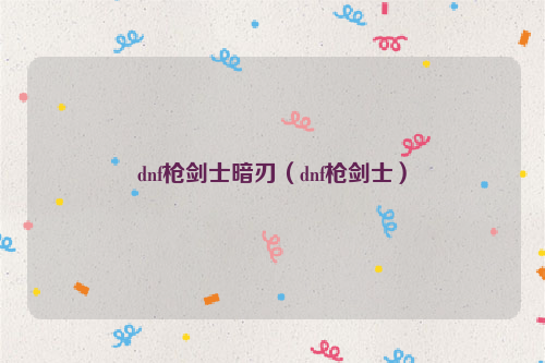 dnf枪剑士暗刃（dnf枪剑士）