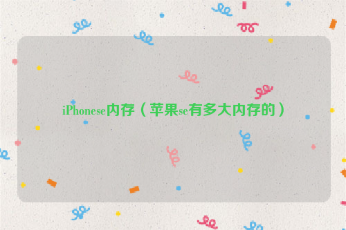 iPhonese内存（苹果se有多大内存的）