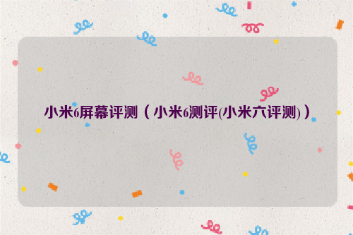小米6屏幕评测（小米6测评(小米六评测)）