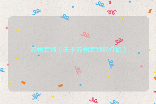 苏州装饰（关于苏州装饰的介绍）