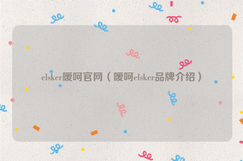 elsker嗳呵官网（嗳呵elsker品牌介绍）