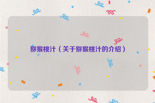猕猴桃汁（关于猕猴桃汁的介绍）