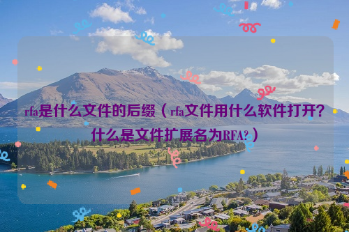 rfa是什么文件的后缀（rfa文件用什么软件打开？什么是文件扩展名为RFA?）