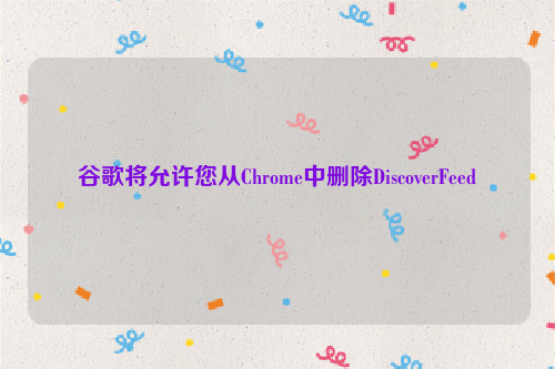 谷歌将允许您从Chrome中删除DiscoverFeed
