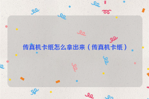 传真机卡纸怎么拿出来（传真机卡纸）