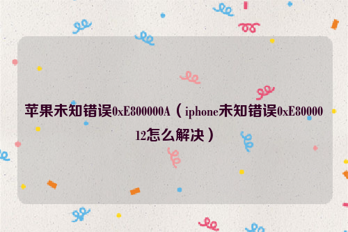 苹果未知错误0xE800000A（iphone未知错误0xE8000012怎么解决）