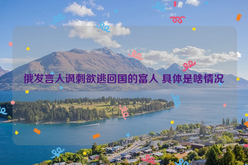 俄发言人讽刺欲逃回国的富人 具体是啥情况