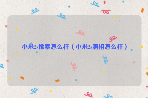 小米2s像素怎么样（小米2s照相怎么样）
