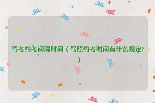 驾考约考间隔时间（驾照约考时间有什么规定?）