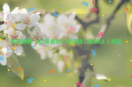 陈意涵跑210公里是什么梗这体力真的让人佩服