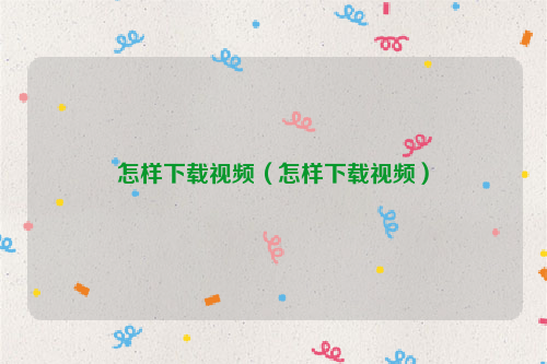 怎样下载视频（怎样下载视频）