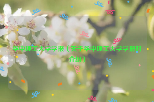 华中理工大学学报（关于华中理工大学学报的介绍）