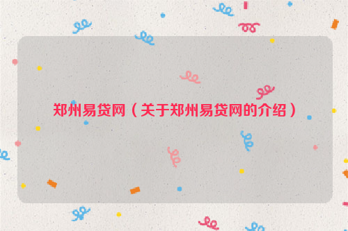 郑州易贷网（关于郑州易贷网的介绍）