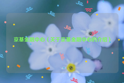 京基金融中心（关于京基金融中心的介绍）