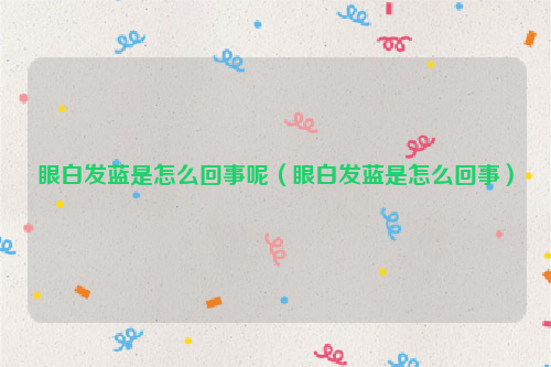 眼白发蓝是怎么回事呢（眼白发蓝是怎么回事）