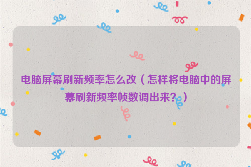电脑屏幕刷新频率怎么改（怎样将电脑中的屏幕刷新频率帧数调出来？）