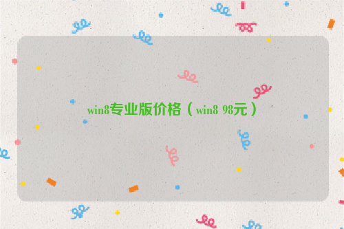 win8专业版价格（win8 98元）