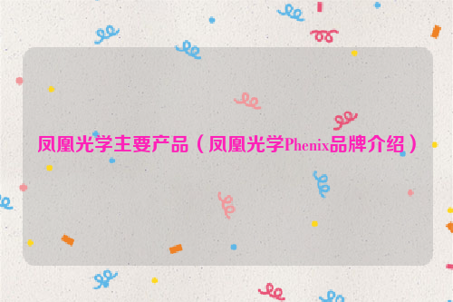 凤凰光学主要产品（凤凰光学Phenix品牌介绍）