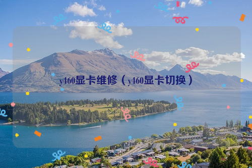 y460显卡维修（y460显卡切换）