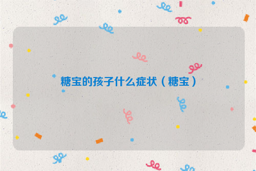 糖宝的孩子什么症状（糖宝）