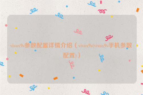 vivox9s参数配置详情介绍（vivox9s(vivox9s手机参数配置)）