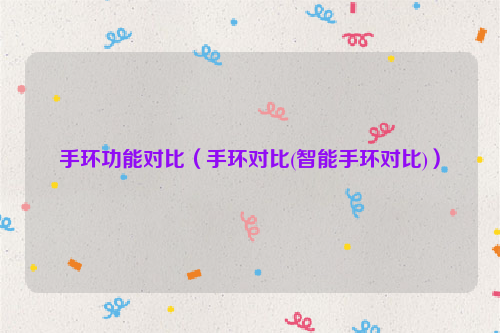 手环功能对比（手环对比(智能手环对比)）