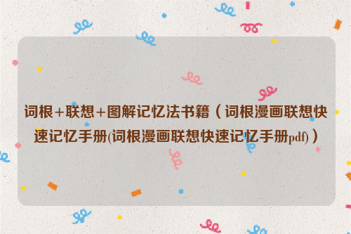 词根+联想+图解记忆法书籍（词根漫画联想快速记忆手册(词根漫画联想快速记忆手册pdf)）
