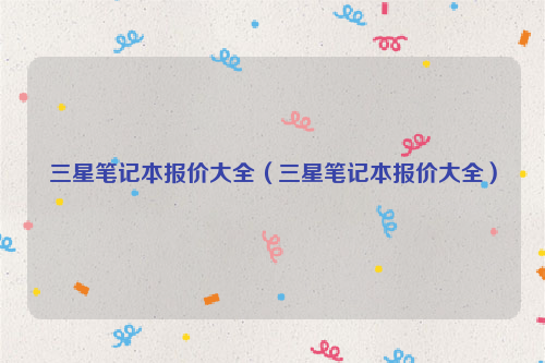 三星笔记本报价大全（三星笔记本报价大全）