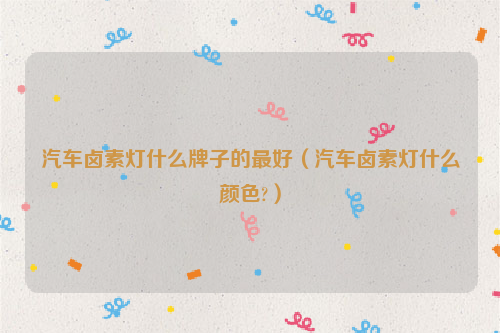 汽车卤素灯什么牌子的最好（汽车卤素灯什么颜色?）