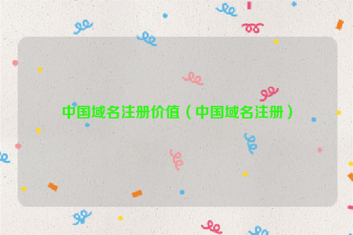 中国域名注册价值（中国域名注册）