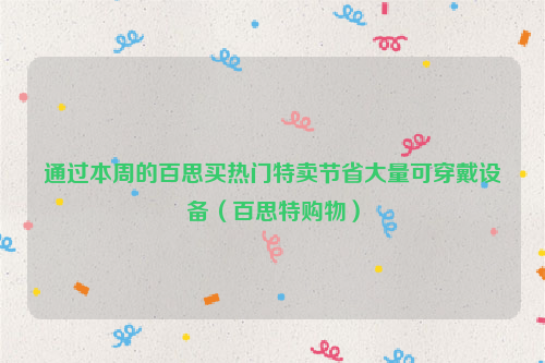 通过本周的百思买热门特卖节省大量可穿戴设备（百思特购物）