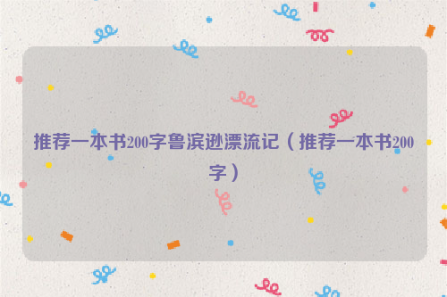推荐一本书200字鲁滨逊漂流记（推荐一本书200字）