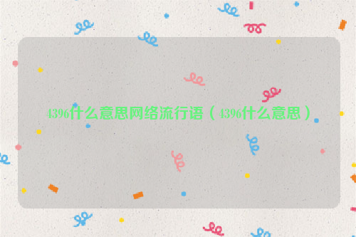 4396什么意思网络流行语（4396什么意思）