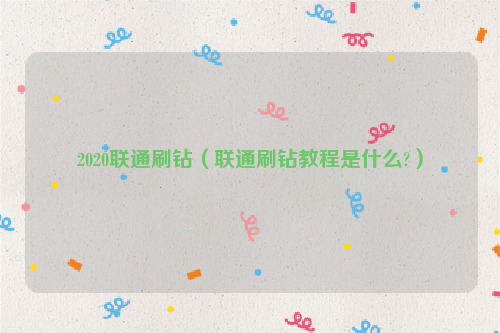 2020联通刷钻（联通刷钻教程是什么?）