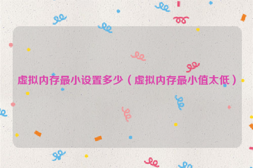 虚拟内存最小设置多少（虚拟内存最小值太低）