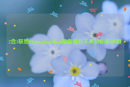 2合1联想ChromebookDuet键盘得分不可抗拒的折扣