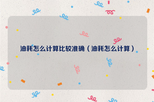 油耗怎么计算比较准确（油耗怎么计算）