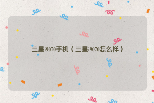 三星i9070手机（三星i9070怎么样）