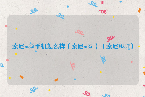 索尼m35t手机怎么样（索尼m35t）（索尼M35T）