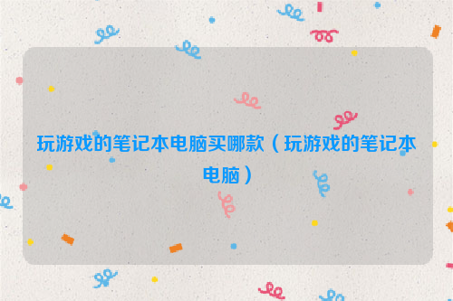 玩游戏的笔记本电脑买哪款（玩游戏的笔记本电脑）