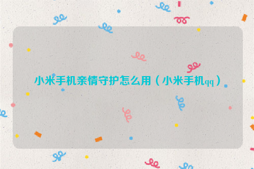 小米手机亲情守护怎么用（小米手机qq）