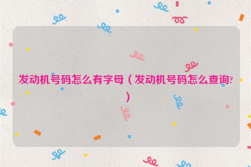 发动机号码怎么有字母（发动机号码怎么查询?）